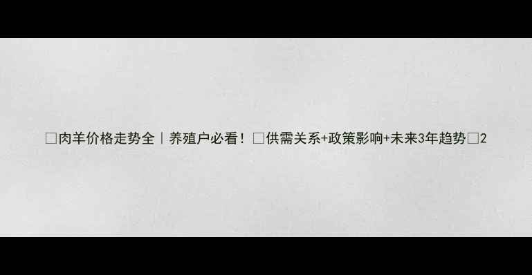 图片 🔥肉羊价格走势全｜养殖户必看！💰供需关系+政策影响+未来3年趋势📈2