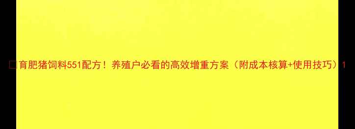 图片 🔥育肥猪饲料551配方！养殖户必看的高效增重方案（附成本核算+使用技巧）1
