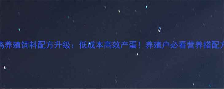 图片 🔥蛋鸡养殖饲料配方升级：低成本高效产蛋！养殖户必看营养搭配方案💡