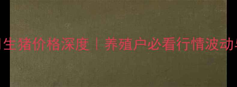 图片 🔥西安十月生猪价格深度｜养殖户必看行情波动与应对策略