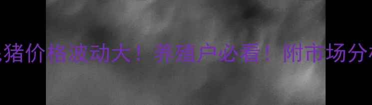 图片 🔥许昌今日毛猪价格波动大！养殖户必看！附市场分析+养殖技巧1