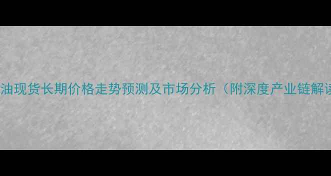 图片 🔥豆油现货长期价格走势预测及市场分析（附深度产业链解读）1