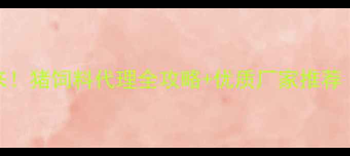 图片 🔥贵州养殖户看过来！猪饲料代理全攻略+优质厂家推荐（附联系方式）🐷🚜