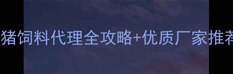 图片 🔥贵州养殖户看过来！猪饲料代理全攻略+优质厂家推荐（附联系方式）🐷🚜1