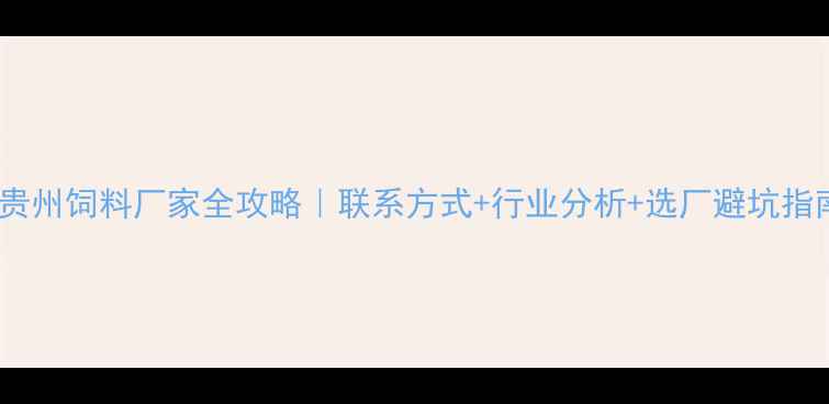 图片 🔥贵州饲料厂家全攻略｜联系方式+行业分析+选厂避坑指南2