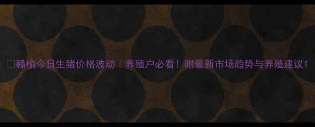 图片 🔥赣榆今日生猪价格波动｜养殖户必看！附最新市场趋势与养殖建议1