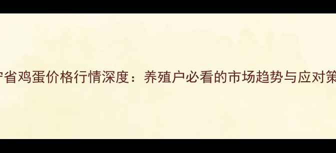 图片 🔥辽宁省鸡蛋价格行情深度：养殖户必看的市场趋势与应对策略🍜1