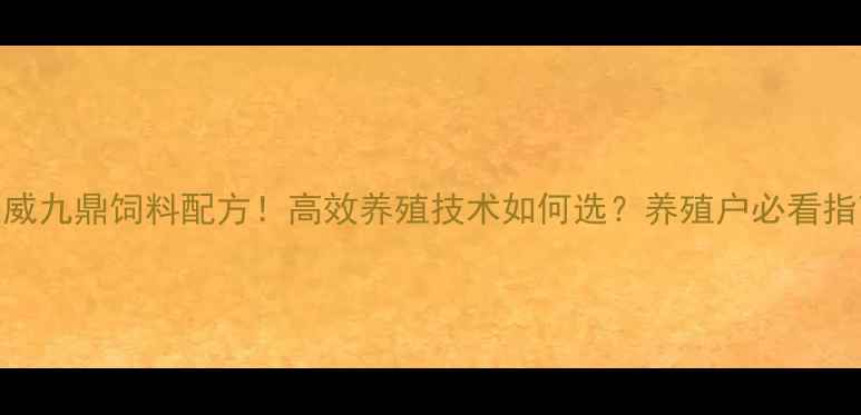 图片 🔥通威九鼎饲料配方！高效养殖技术如何选？养殖户必看指南🔥