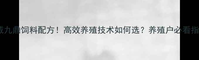 图片 🔥通威九鼎饲料配方！高效养殖技术如何选？养殖户必看指南🔥1