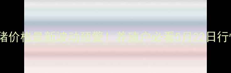 图片 🔥邵阳生猪价格最新波动预警！养殖户必看5月22日行情全🐷💰1