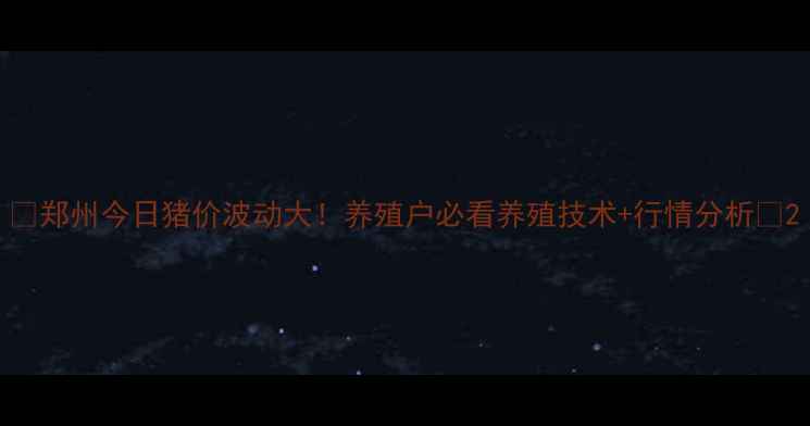 图片 🔥郑州今日猪价波动大！养殖户必看养殖技术+行情分析🔥2