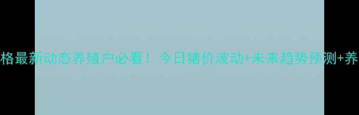 图片 🔥重庆活猪价格最新动态养殖户必看！今日猪价波动+未来趋势预测+养殖避坑指南🐷