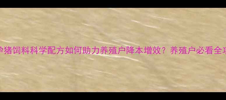 图片 🔥金孕猪饲料科学配方如何助力养殖户降本增效？养殖户必看全攻略！