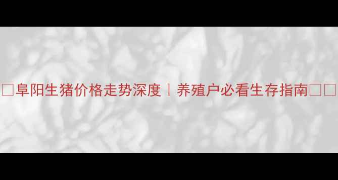 图片 🔥阜阳生猪价格走势深度｜养殖户必看生存指南🐷💰