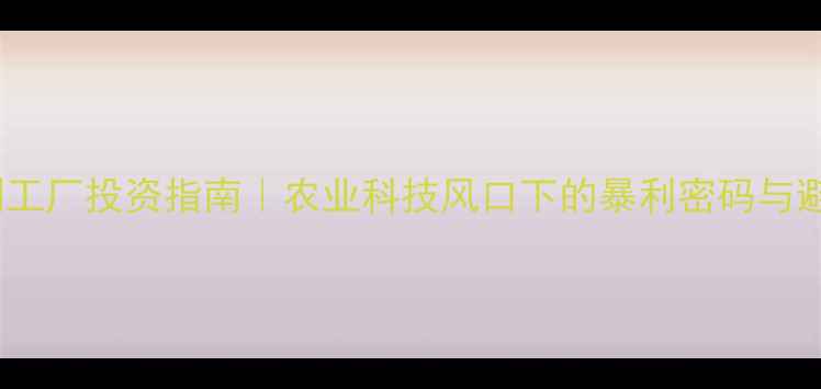 图片 🔥除草剂工厂投资指南｜农业科技风口下的暴利密码与避坑攻略1
