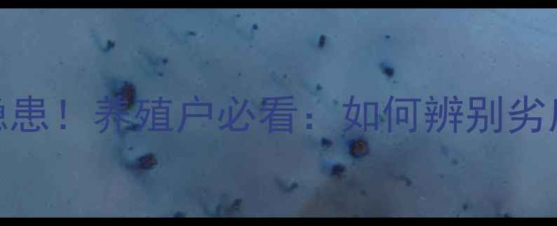 图片 🔥饲料厂暗藏安全隐患！养殖户必看：如何辨别劣质饲料并规避风险？