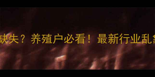 图片 🔥饲料原料标准缺失？养殖户必看！最新行业乱象与解决方案全1