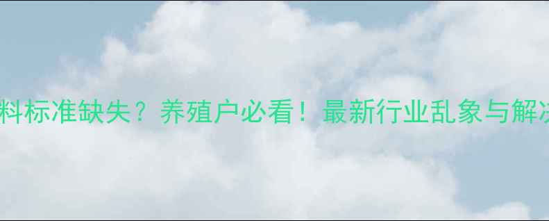 图片 🔥饲料原料标准缺失？养殖户必看！最新行业乱象与解决方案全2
