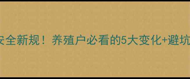 图片 🔥饲料安全新规！养殖户必看的5大变化+避坑指南💡1