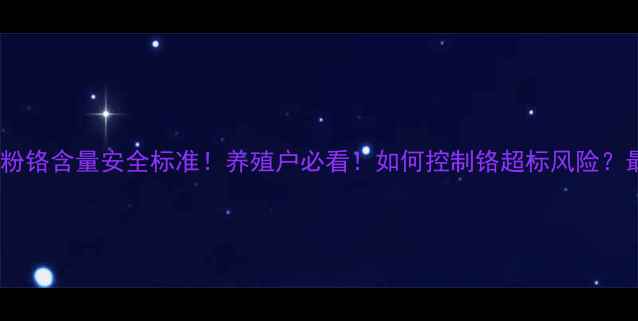 图片 🔥饲料级猪肉粉铬含量安全标准！养殖户必看！如何控制铬超标风险？最新行业指南2