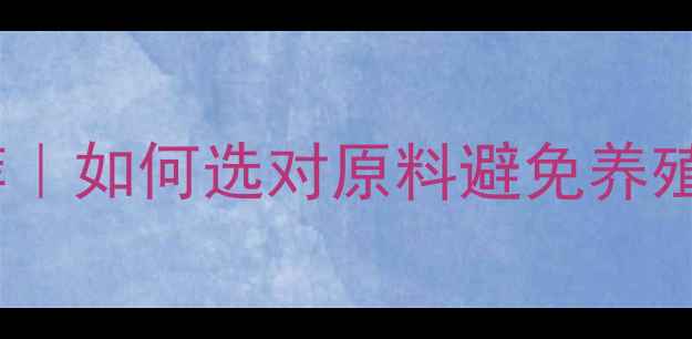 图片 🔥饲料膨化原料最新推荐｜如何选对原料避免养殖亏损？养殖户必看干货1