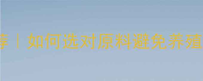 图片 🔥饲料膨化原料最新推荐｜如何选对原料避免养殖亏损？养殖户必看干货2