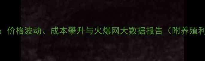 图片 🔥饲料行业趋势：价格波动、成本攀升与火爆网大数据报告（附养殖利润计算公式）🔥