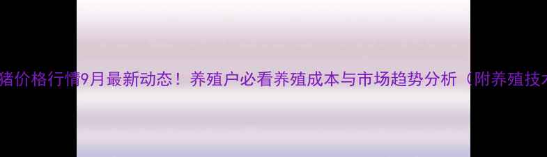 图片 🔥高安生猪价格行情9月最新动态！养殖户必看养殖成本与市场趋势分析（附养殖技术干货）1