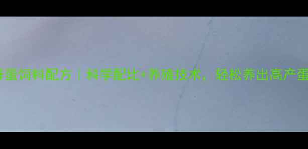 图片 🔥高锌蛋饲料配方｜科学配比+养殖技术，轻松养出高产蛋鸡🔥2