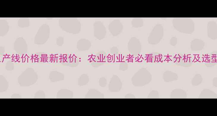 图片 🔥鱼粉生产线价格最新报价：农业创业者必看成本分析及选型指南🔥1