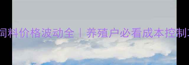 图片 🔥鲩鱼饲料价格波动全｜养殖户必看成本控制攻略🐟2