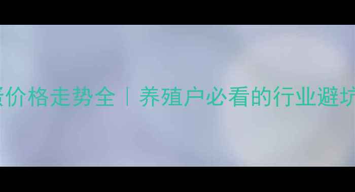 图片 🔥鸡蛋价格走势全｜养殖户必看的行业避坑指南1