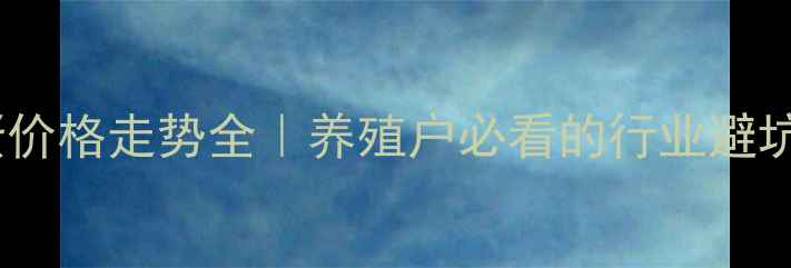 图片 🔥鸡蛋价格走势全｜养殖户必看的行业避坑指南2