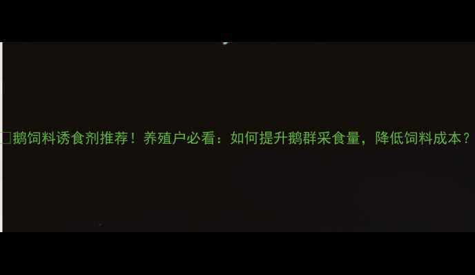 图片 🔥鹅饲料诱食剂推荐！养殖户必看：如何提升鹅群采食量，降低饲料成本？