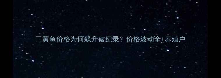 图片 🔥黄鱼价格为何飙升破纪录？价格波动全+养殖户