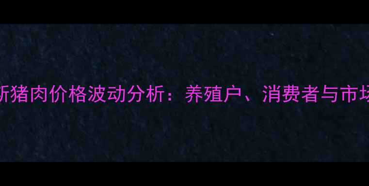 图片 🔥黑龙江佳木斯猪肉价格波动分析：养殖户、消费者与市场趋势全解读🔥