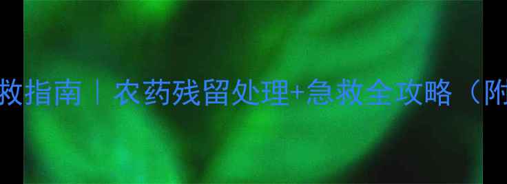 图片 🚫敌磺钠中毒自救指南｜农药残留处理+急救全攻略（附安全使用手册）