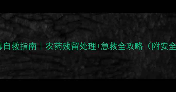 图片 🚫敌磺钠中毒自救指南｜农药残留处理+急救全攻略（附安全使用手册）1